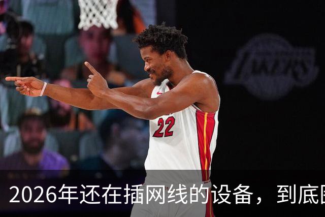 2026年还在插网线的设备，到底图什么？